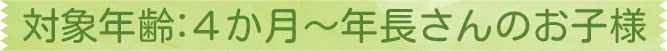 対象年齢:4か月~年長さんのお子様